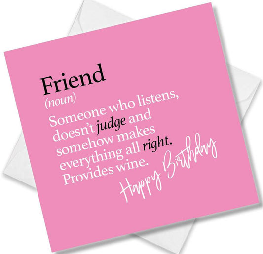 Funny birthday card saying Friend (noun) Someone who listens, doesn’t judge and somehow makes everything all right. Provides wine.