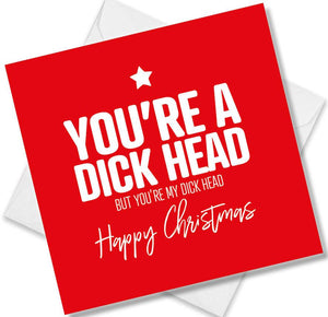 funny christmas card saying You’re A Dick Head But You’re my Dick Head