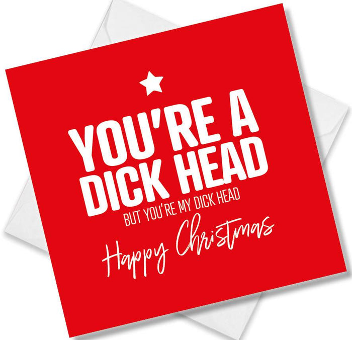 Funny Christmas Card - You’re A Dick Head But You’re my Dick Head