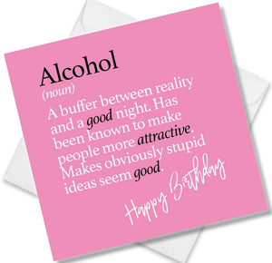 Funny birthday card saying Alcohol (noun) A buffer between reality and a good night. Has been known to make people more attractive. Makes obviously stupid ideas seem good.