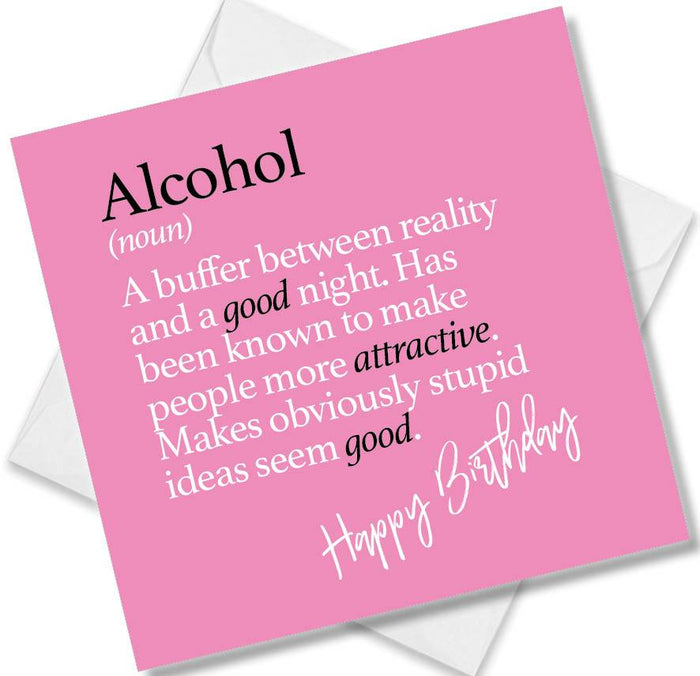 Alcohol (noun) A buffer between reality and a good night. Has been known to make people more attractive. Makes obviously stupid ideas seem good.