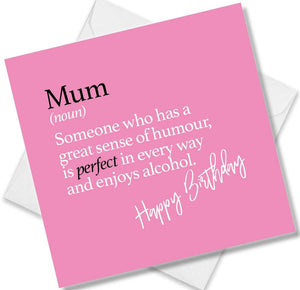 Funny birthday card saying Mum (noun) Someone who has a great sense of humour, is perfect in every way and enjoys alcohol.