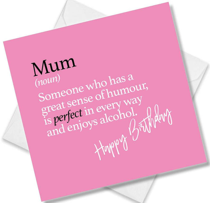 Mum (noun) Someone who has a great sense of humour, is perfect in every way and enjoys alcohol.