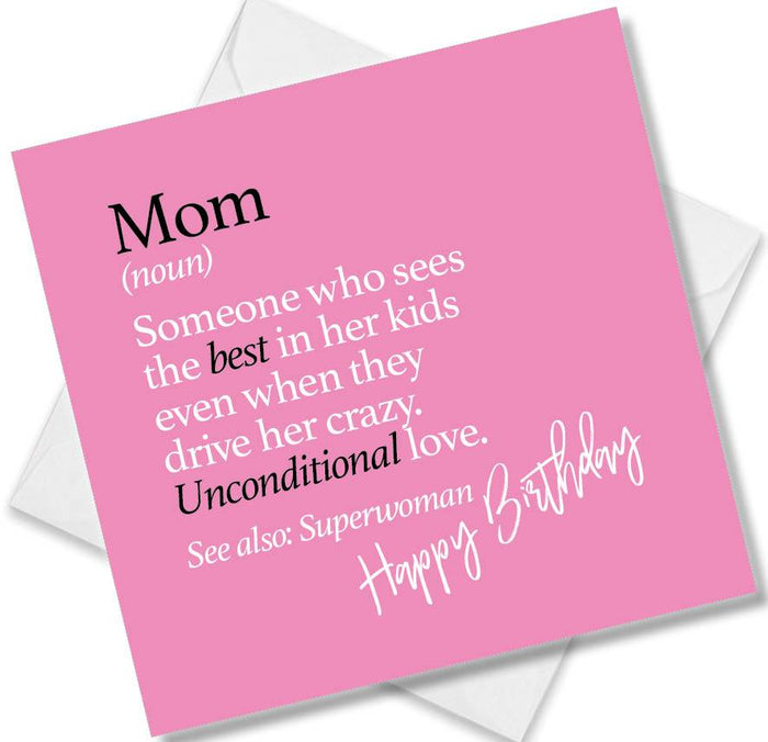 Mom (noun) Someone who sees the best in her kids even when they drive her crazy. Unconditional love. See also: Superwoman