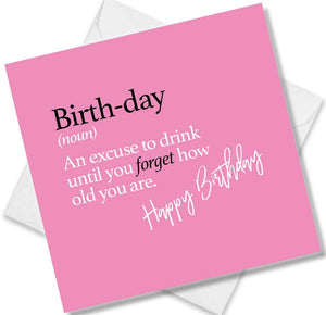 Funny birthday card saying Birth-day (noun) An excuse to drink until you forget how old you are.