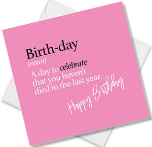 Funny birthday card saying Birth-day (noun) A day to celebrate that you haven’t died in the last year.
