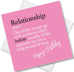 Funny birthday card saying Relationship (noun) The ability to put up with someone else’s bullshit, usually of the opposite sex, for a long period of time.