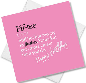 Funny birthday card saying Fif-tee (noun) Still hot but mostly in flushes. Your skin eats more cream than you do.