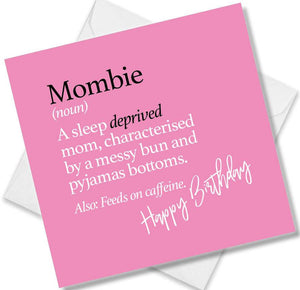 Funny birthday card saying Mombie (noun) A sleep deprived mom, characterised by a messy bun and pyjamas bottoms. Also: Feeds on caffeine.
