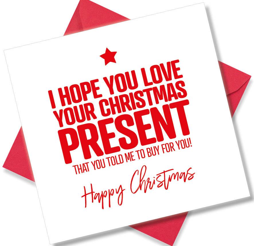 funny christmas card saying I Hope You Love The Christmas Present You Told Me To Buy For You