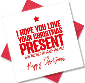 funny christmas card saying I Hope You Love The Christmas Present You Told Me To Buy For You
