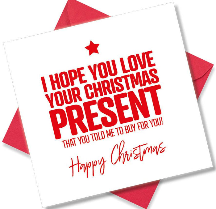 Funny Christmas Card - I Hope You Love The Christmas Present You Told Me To Buy For You