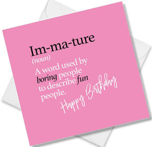 Funny birthday card saying Im-ma-ture (noun) A word used by boring people to describe fun people.