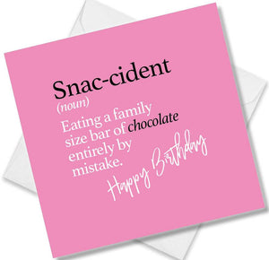 Funny birthday card saying Snac-cident (noun) Calling a family size bar of chocolate entirely by mistake.