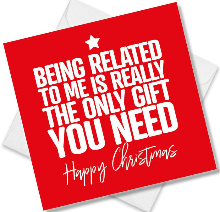 Funny Christmas Card - Being Related To Me Is Really The Only Gift You Need