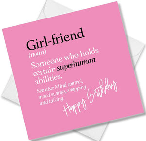 Funny birthday card saying Girl-friend (noun) Someone who holds certain superhuman abilities. See also: Mind control, mood swings, shopping and talking.