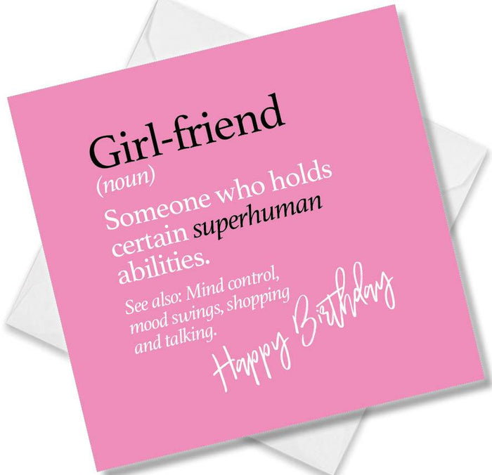 Girl-friend (noun) Someone who holds certain superhuman abilities. See also: Mind control, mood swings, shopping and talking.