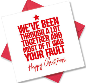funny christmas card saying We’ve been through a lot together and most of it was your fault.