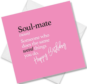 Funny birthday card saying Soul-mate (noun) Someone who does the same weird things you do.