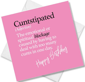 Funny birthday card saying Cuntstipated (Adjective)The emotional or spiritual blockage caused by having to deal with too many cunts in one day.