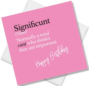 Funny birthday card saying Significunt (Noun) Normally a total cunt who think’s they are important.