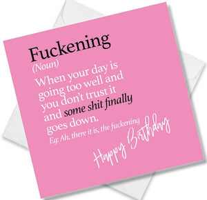 Funny birthday card saying Fuckening (Noun) When your day is going too well and you don’t trust it and some shit finally goes down. Eg: Ah, there it is, the fuckening
