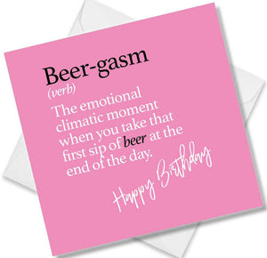 Funny birthday card saying Beer-gasm (verb) The emotional climatic moment when you take that first sip of beer at the end of the day.