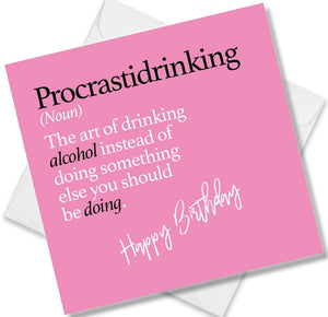 Funny birthday card saying Procrastidrinking (Noun) The art of drinking alcohol instead of doing something else you should be doing.