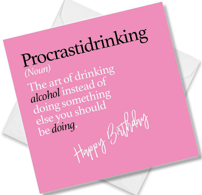 Procrastidrinking (Noun) The art of drinking alcohol instead of doing something else you should be doing.