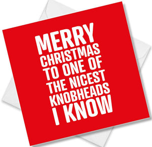 funny christmas card saying Happy Christmas to one of the nicest Knobheads I know-White