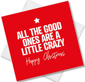 funny christmas card saying All the good ones are a little crazy