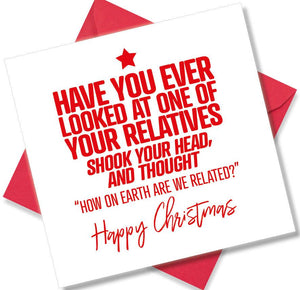 funny christmas card saying Have you ever Looked At One Of Your Relatives