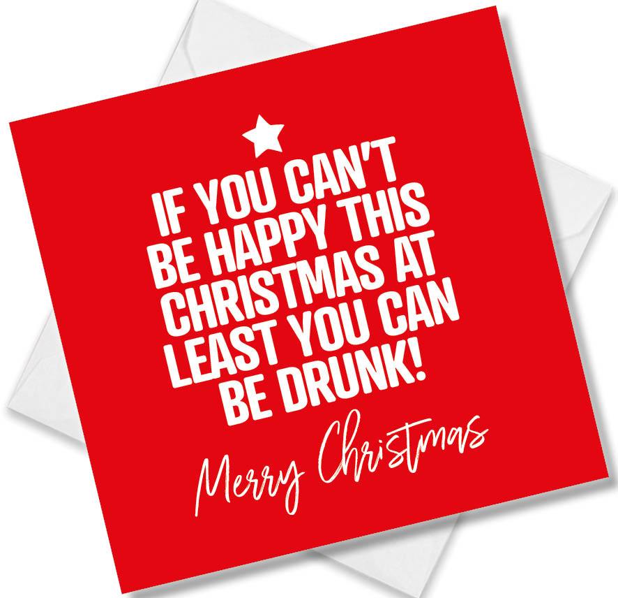 Funny Christmas Card – If You Can’t Be Happy This Christmas At Least You Can Be Drunk!