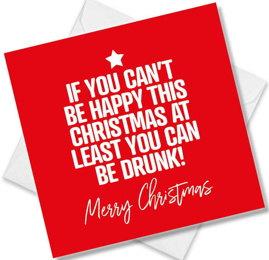 Funny Christmas Card – If You Can’t Be Happy This Christmas At Least You Can Be Drunk!