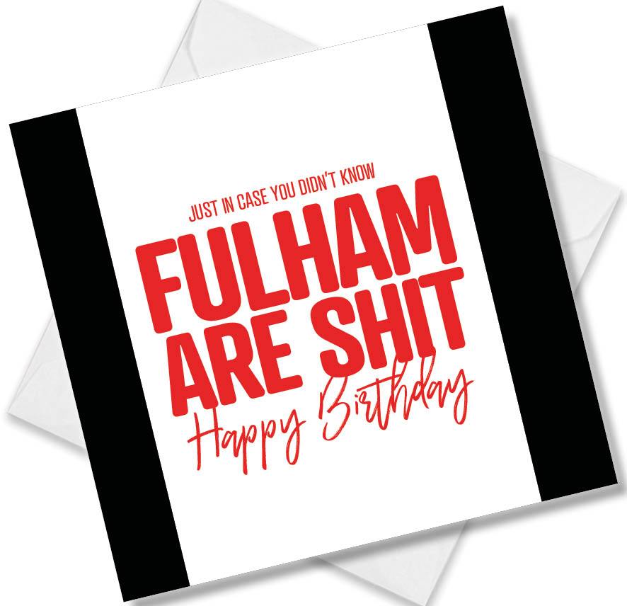Fulham Birthday Card saying Just in case you didn't know Fulham are shit