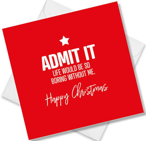 funny christmas card saying Admit It Life Would be So Boring Without Me