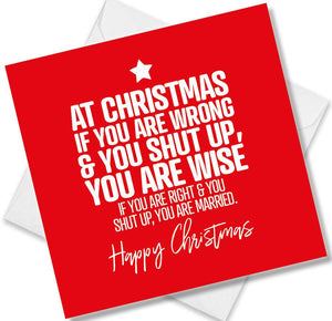 funny christmas card saying At Christmas, If You Are Wrong & You Shut Up, You Are Wise If You Are Right & You Shut Up, You Are Married.