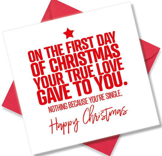 funny christmas card saying On The First Day Of Christmas Your True Love Gave To You. Nothing Because You’re Single.