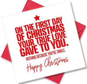 funny christmas card saying On The First Day Of Christmas Your True Love Gave To You. Nothing Because You’re Single.