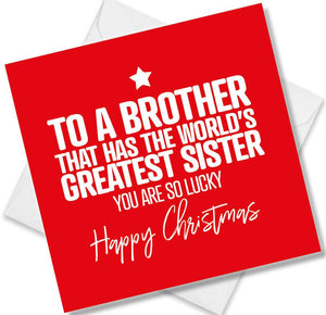 funny christmas card saying To a brother that has the worlds greatest sister you are so lucky