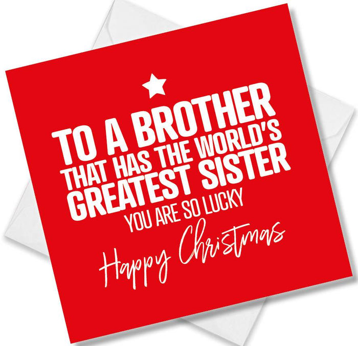 Funny Christmas Card - To a brother that has the worlds greatest sister you are so lucky