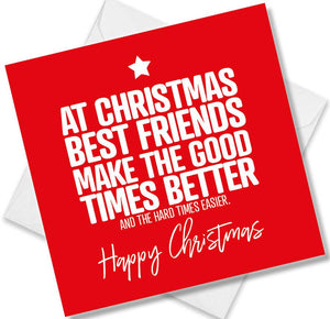 funny christmas card saying At Christmas Best Friends Make The Good Times Better And The Hard Times Easier.