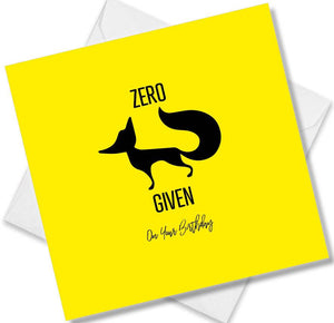 Funny Birthday Cards saying Zero Fox Given on your Birthday