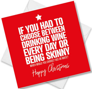 funny christmas card saying If You Have To Choose Between Drinking Wine Every Day Or Being Skinny Which Would You Choose? Red Or White?