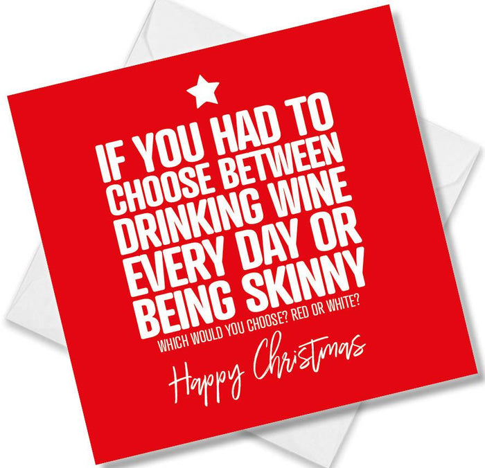 Funny Christmas Card - If You Have To Choose Between Drinking Wine Every Day Or Being Skinny Which Would You Choose? Red Or White?