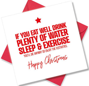 funny christmas card saying If You Eat Well, Drink Plenty Of Water, Get Good Sleep & Exercise You’ll Die Anyway So Enjoy The Festivities.