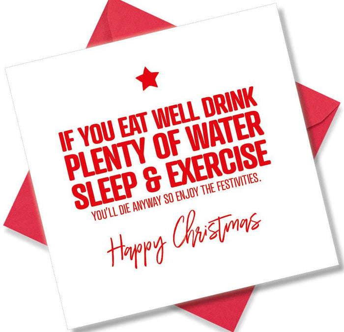 Funny Christmas Card - If You Eat Well, Drink Plenty Of Water, Get Good Sleep & Exercise You’ll Die Anyway So Enjoy The Festivities.