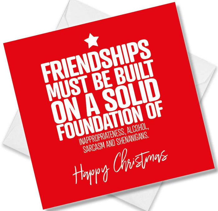 Funny Christmas Card - Friendships must be built on a solid foundation of inappropriateness, Alcohol sarcasm and shenanigans