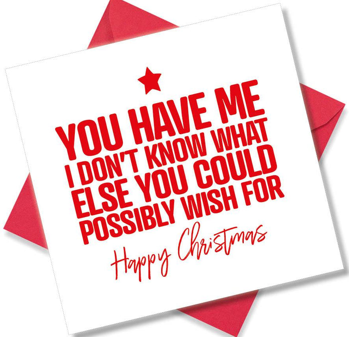 Funny Christmas Card - You have me i don’t know what else you could possibly wish for
