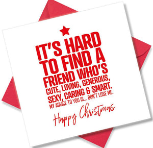 funny christmas card saying It’s hard to find a friend who’s cute, loving, generous, sexy, caring & smart. may advice to you is Don’t lose me